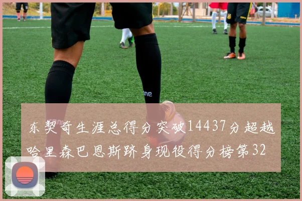 东契奇生涯总得分突破14437分超越哈里森巴恩斯跻身现役得分榜第32位