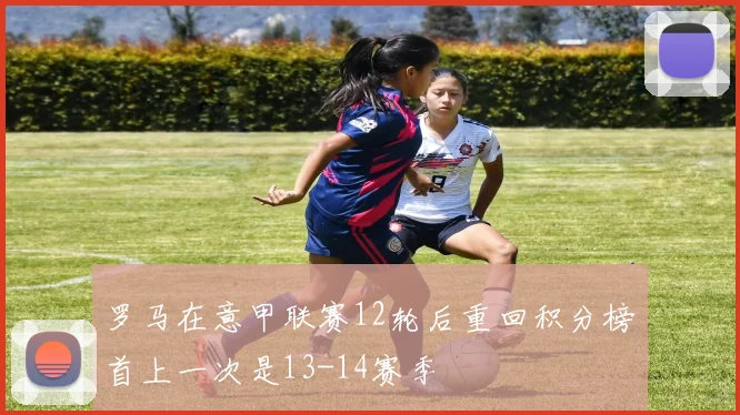 罗马在意甲联赛12轮后重回积分榜首上一次是13-14赛季