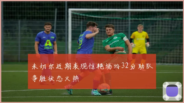 米切尔近期表现惊艳场均32分助队争胜状态火热