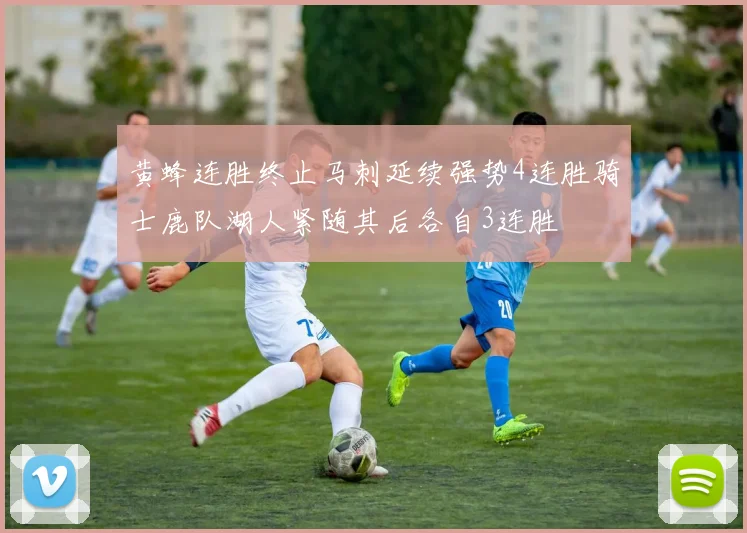 黄蜂连胜终止马刺延续强势4连胜骑士鹿队湖人紧随其后各自3连胜