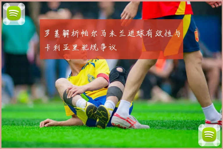 罗基解析帕尔马米兰进球有效性与卡利亚里犯规争议