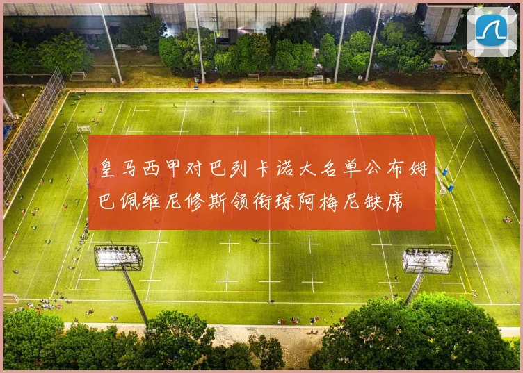 皇马西甲对巴列卡诺大名单公布姆巴佩维尼修斯领衔琼阿梅尼缺席