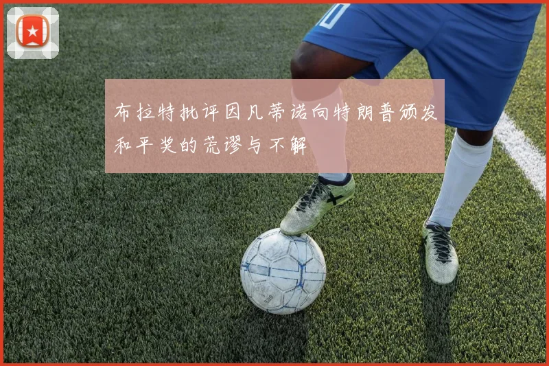 布拉特批评因凡蒂诺向特朗普颁发和平奖的荒谬与不解