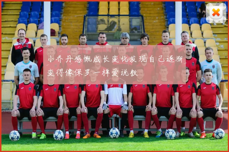 小乔丹感慨成长变化发现自己逐渐变得像保罗一样爱说教