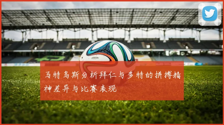 马特乌斯分析拜仁与多特的拼搏精神差异与比赛表现