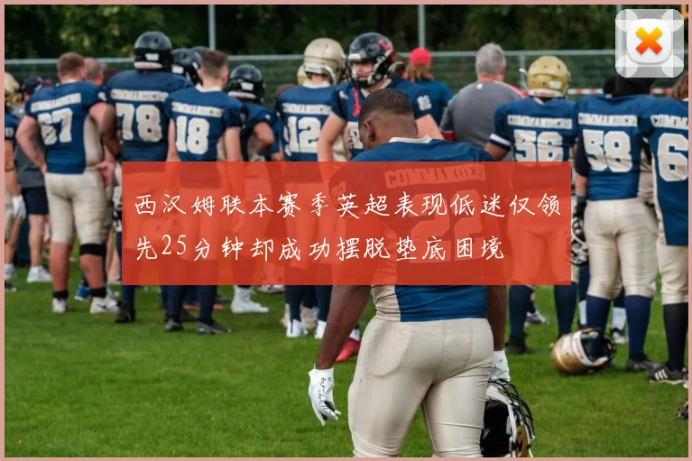西汉姆联本赛季英超表现低迷仅领先25分钟却成功摆脱垫底困境