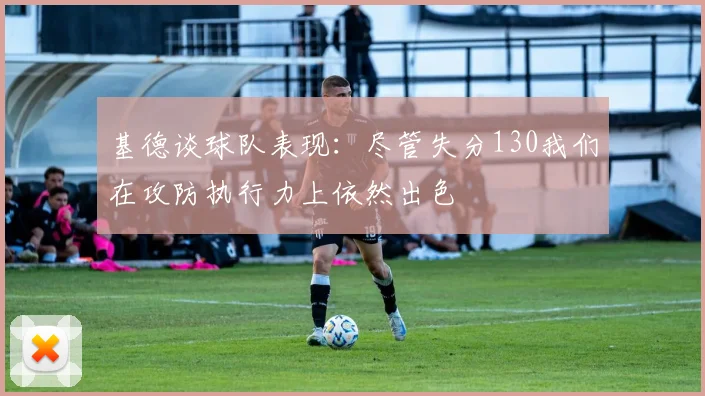 基德谈球队表现：尽管失分130我们在攻防执行力上依然出色